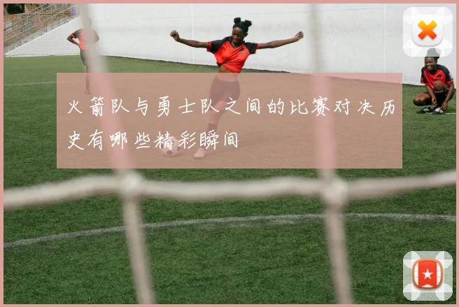 火箭队与勇士队之间的比赛对决历史有哪些精彩瞬间