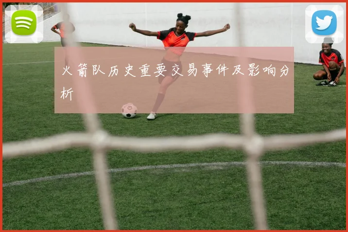 火箭队历史重要交易事件及影响分析