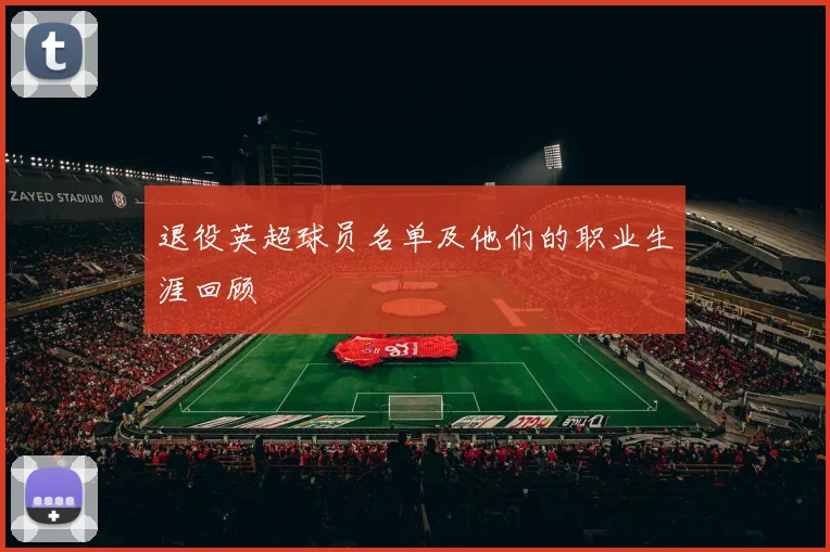 退役英超球员名单及他们的职业生涯回顾
