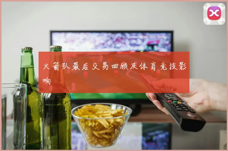 火箭队最后交易回顾及体育竞技影响