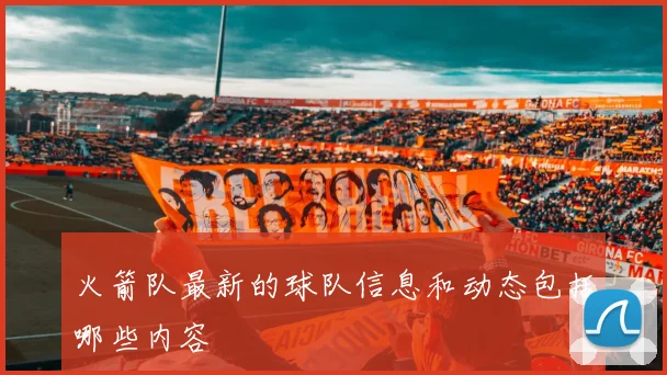 火箭队最新的球队信息和动态包括哪些内容