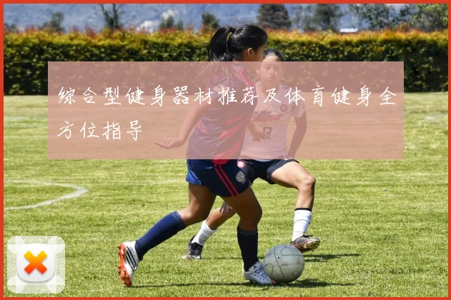 综合型健身器材推荐及体育健身全方位指导