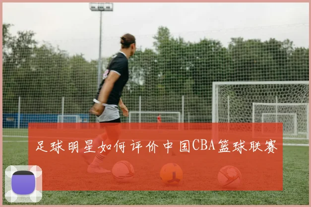 足球明星如何评价中国CBA篮球联赛