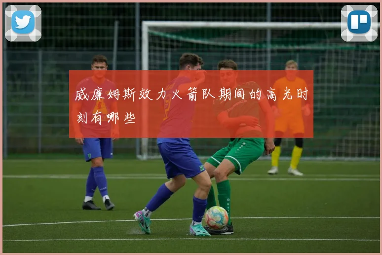 威廉姆斯效力火箭队期间的高光时刻有哪些