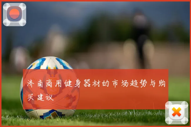 济南商用健身器材的市场趋势与购买建议