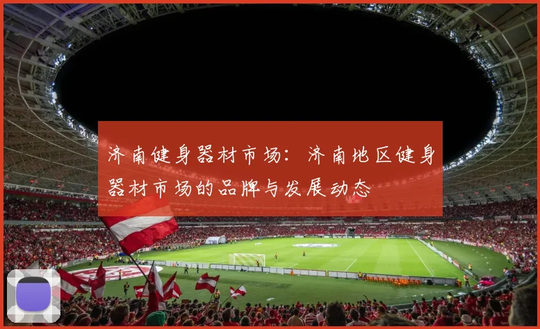 济南健身器材市场：济南地区健身器材市场的品牌与发展动态