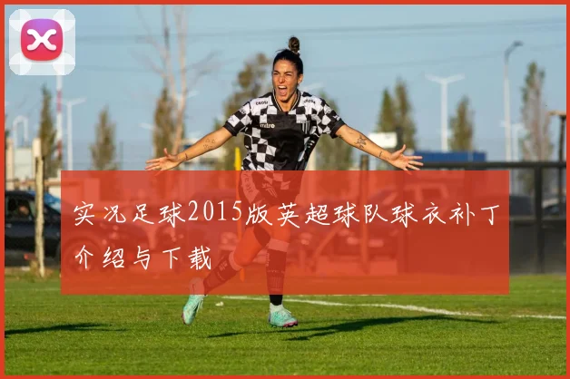 实况足球2015版英超球队球衣补丁介绍与下载