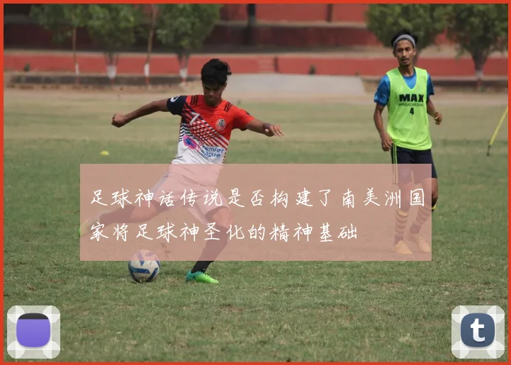 足球神话传说是否构建了南美洲国家将足球神圣化的精神基础